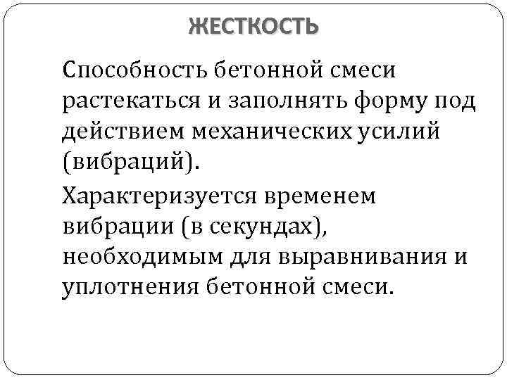 ЖЕСТКОСТЬ Способность бетонной смеси растекаться и заполнять форму под действием механических усилий (вибраций). Характеризуется