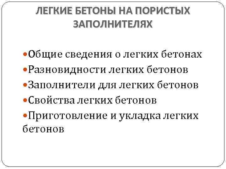 ЛЕГКИЕ БЕТОНЫ НА ПОРИСТЫХ ЗАПОЛНИТЕЛЯХ Общие сведения о легких бетонах Разновидности легких бетонов Заполнители