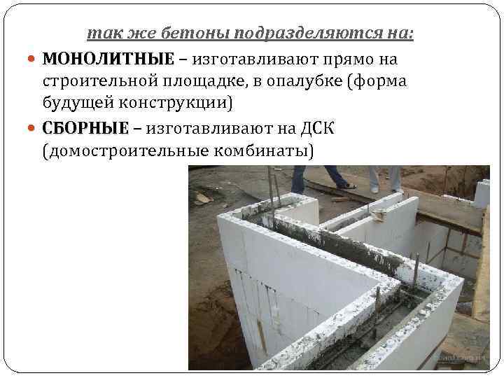 так же бетоны подразделяются на: МОНОЛИТНЫЕ – изготавливают прямо на МОНОЛИТНЫЕ строительной площадке, в