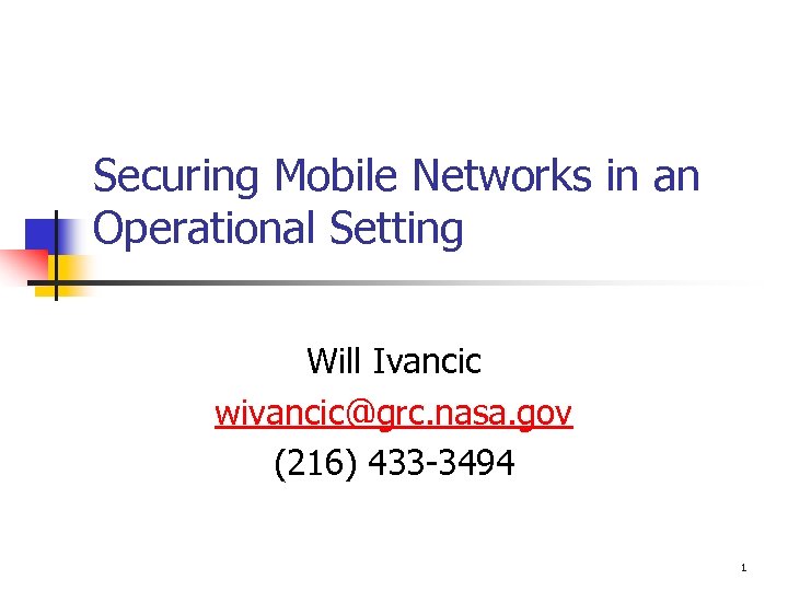 Securing Mobile Networks in an Operational Setting Will Ivancic wivancic@grc. nasa. gov (216) 433