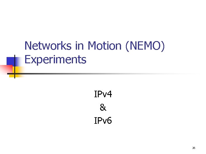 Networks in Motion (NEMO) Experiments IPv 4 & IPv 6 36 