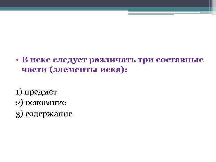  • В иске следует различать три составные части (элементы иска): 1) предмет 2)