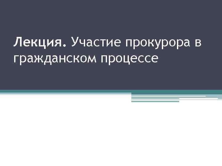 Лекция. Участие прокурора в гражданском процессе 