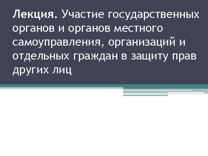 Лекция. Участие государственных органов и органов местного самоуправления, организаций и отдельных граждан в защиту