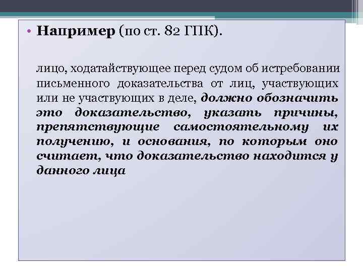  • Например (по ст. 82 ГПК). лицо, ходатайствующее перед судом об истребовании письменного