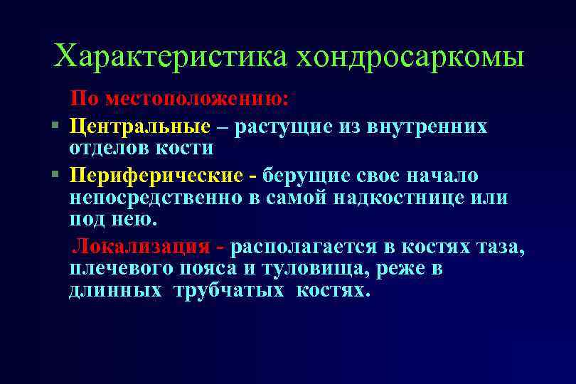 Характеристика хондросаркомы По местоположению: § Центральные – растущие из внутренних отделов кости § Периферические