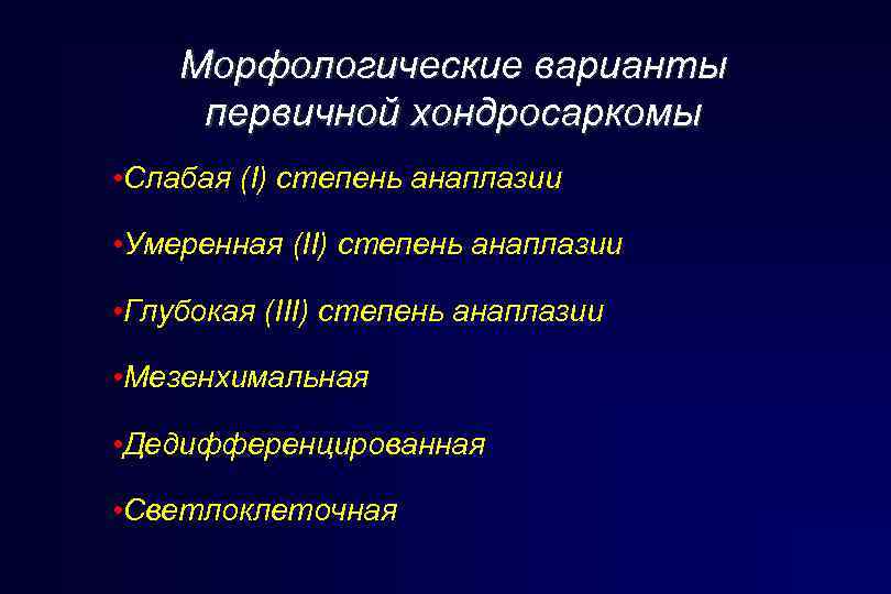 Морфологические варианты первичной хондросаркомы • Слабая (I) степень анаплазии • Умеренная (II) степень анаплазии