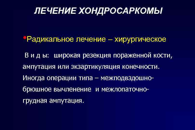 ЛЕЧЕНИЕ ХОНДРОСАРКОМЫ • Радикальное лечение – хирургическое В и д ы: широкая резекция пораженной