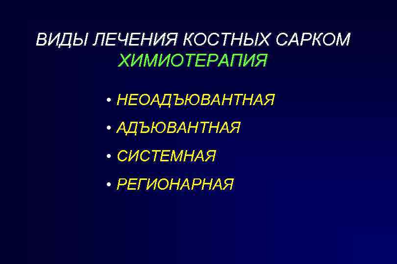 ВИДЫ ЛЕЧЕНИЯ КОСТНЫХ САРКОМ ХИМИОТЕРАПИЯ • НЕОАДЪЮВАНТНАЯ • СИСТЕМНАЯ • РЕГИОНАРНАЯ 