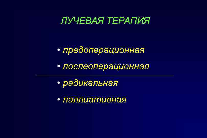 ЛУЧЕВАЯ ТЕРАПИЯ • предоперационная • послеоперационная • радикальная • паллиативная 