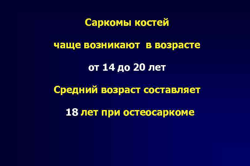 Саркомы костей чаще возникают в возрасте от 14 до 20 лет Средний возраст составляет