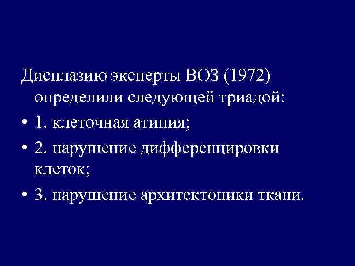 Дисплазию эксперты ВОЗ (1972) определили следующей триадой: • 1. клеточная атипия; • 2. нарушение