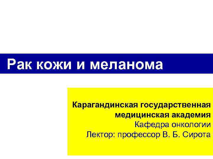 Рак кожи и меланома Карагандинская государственная медицинская академия Кафедра онкологии Лектор: профессор В. Б.