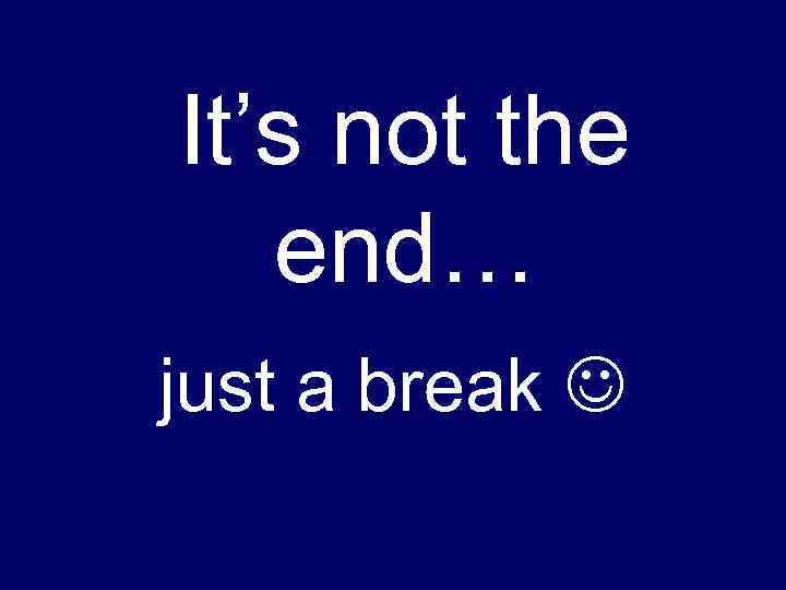 It’s not the end… just a break 