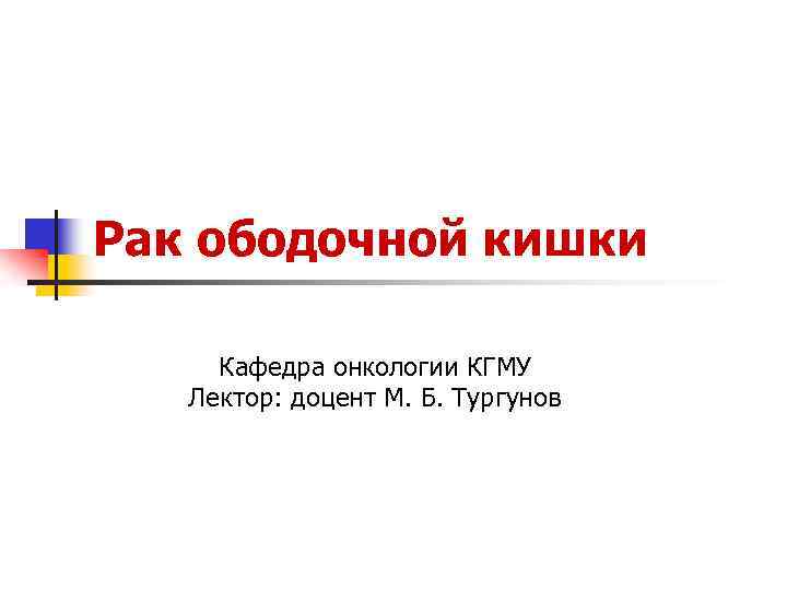 Рак ободочной кишки Кафедра онкологии КГМУ Лектор: доцент М. Б. Тургунов 