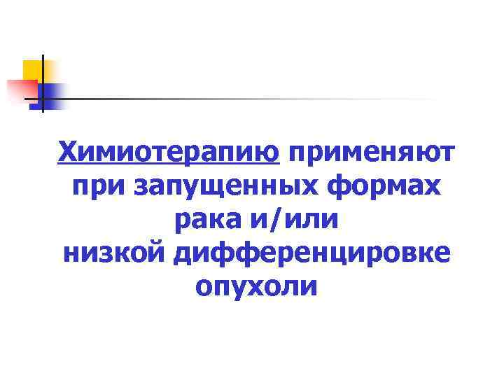 Химиотерапию применяют при запущенных формах рака и/или низкой дифференцировке опухоли 