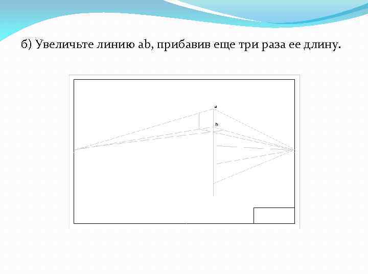 б) Увеличьте линию ab, прибавив еще три раза ее длину. 