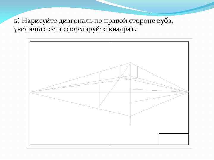 в) Нарисуйте диагональ по правой стороне куба, увеличьте ее и сформируйте квадрат. 