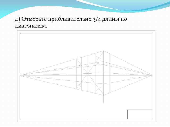 д) Отмерьте приблизительно 3/4 длины по диагоналям. 