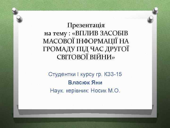 Презентація на тему : «ВПЛИВ ЗАСОБІВ МАСОВОЇ ІНФОРМАЦІЇ НА ГРОМАДУ ПІД ЧАС ДРУГОЇ СВІТОВОЇ