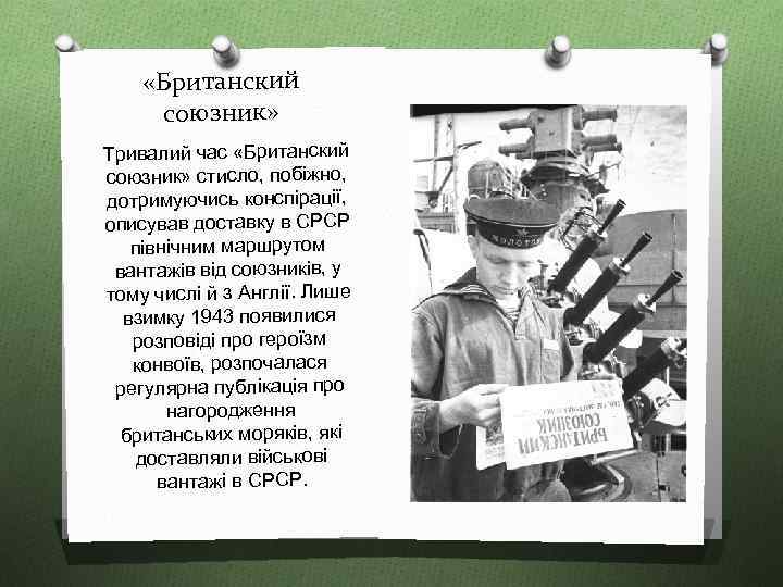  «Британский союзник» Тривалий час «Британский союзник» стисло, побіжно, дотримуючись конспірації, описував доставку в