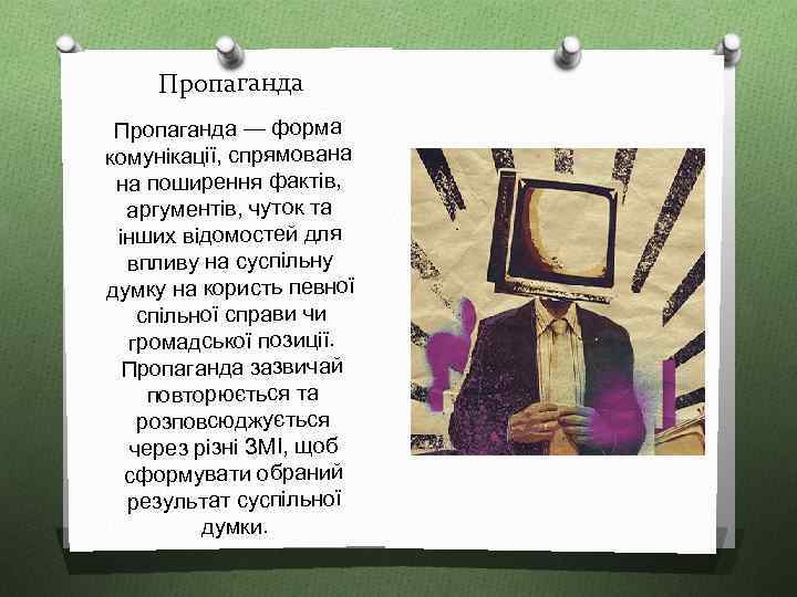 Пропаганда — форма комунікації, спрямована на поширення фактів, аргументів, чуток та інших відомостей для