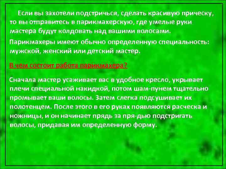 Если вы захотели подстричься, сделать красивую прическу, то вы отправитесь в парикмахерскую, где умелые