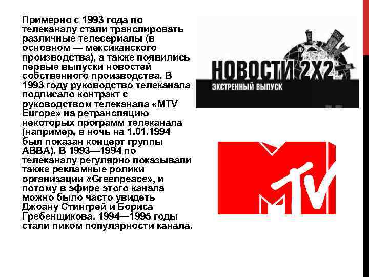 Примерно с 1993 года по телеканалу стали транслировать различные телесериалы (в основном — мексиканского