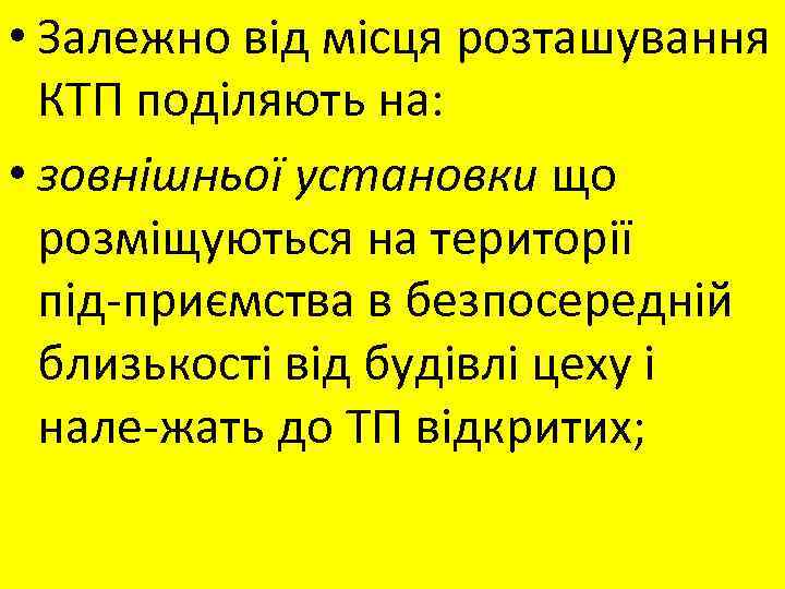  • Залежно від місця розташування КТП поділяють на: • зовнішньої установки що розміщуються