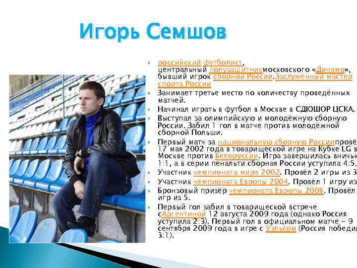 Игорь Семшов российский футболист, центральный полузащитникмосковского «Динамо» , бывший игрок сборной России. Заслуженный мастер