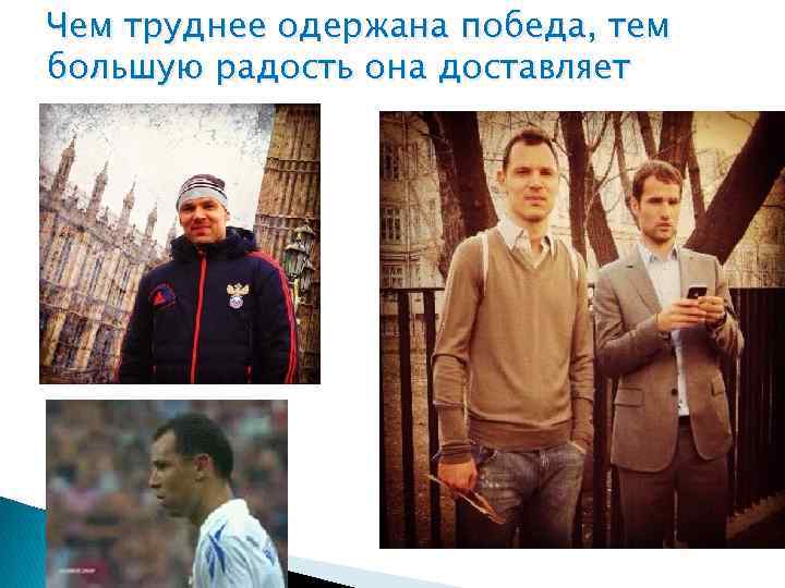 Чем труднее одержана победа, тем большую радость она доставляет 