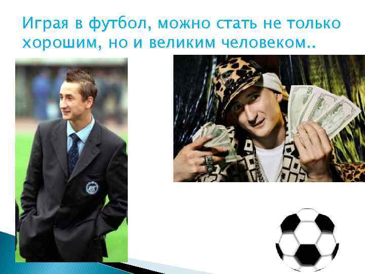 Играя в футбол, можно стать не только хорошим, но и великим человеком. . 