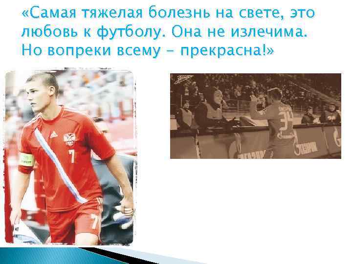  «Самая тяжелая болезнь на свете, это любовь к футболу. Она не излечима. Но