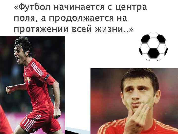  «Футбол начинается с центра поля, а продолжается на протяжении всей жизни. . »