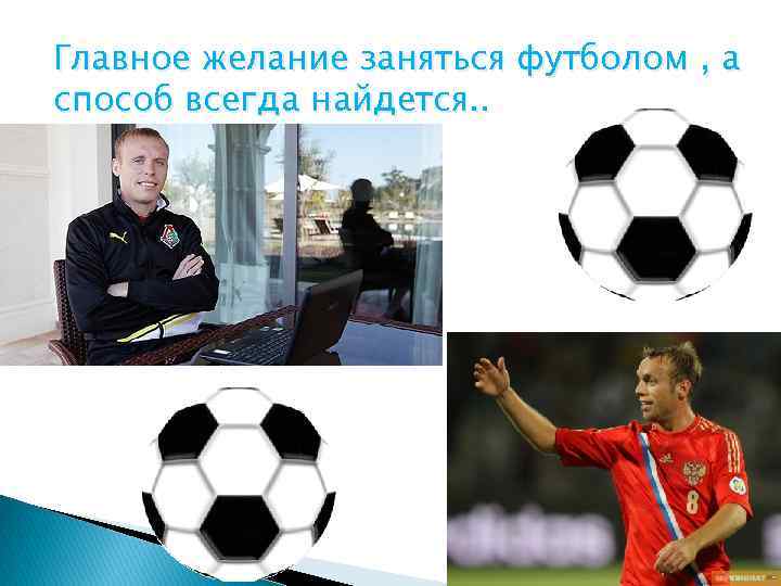 Главное желание заняться футболом , а способ всегда найдется. . 