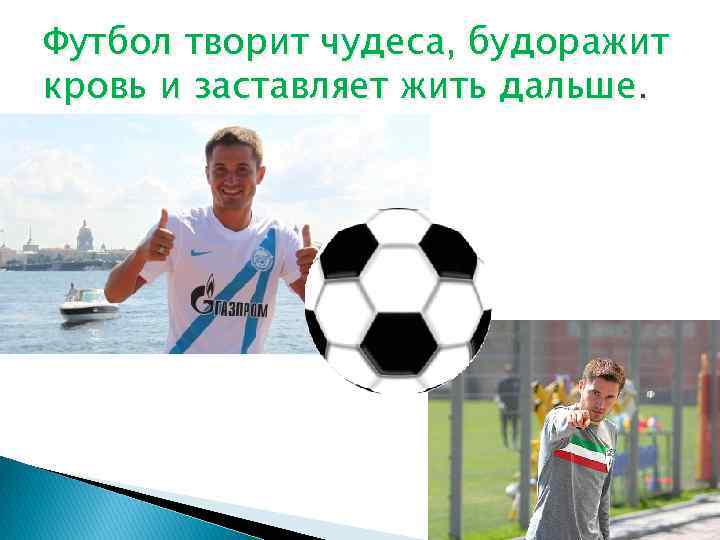 Футбол творит чудеса, будоражит кровь и заставляет жить дальше. 