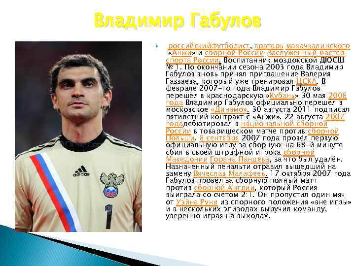 Владимир Габулов российскийфутболист, вратарь махачкалинского «Анжи» и сборной России. Заслуженный мастер спорта России. Воспитанник