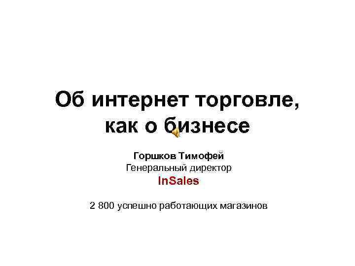 Об интернет торговле, как о бизнесе Горшков Тимофей Генеральный директор In. Sales 2 800