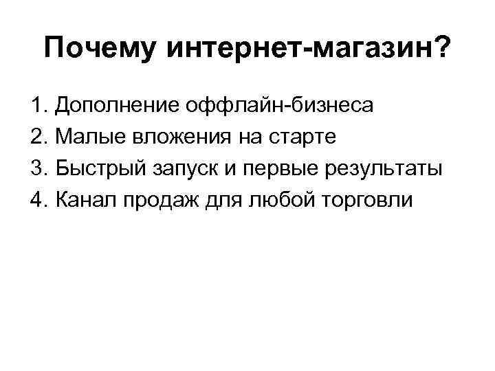 Почему интернет-магазин? 1. Дополнение оффлайн-бизнеса 2. Малые вложения на старте 3. Быстрый запуск и