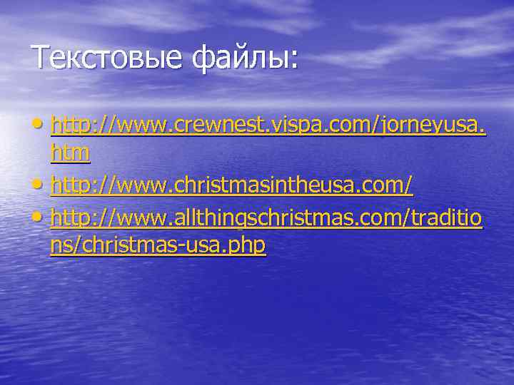 Текстовые файлы: • http: //www. crewnest. vispa. com/jorneyusa. htm • http: //www. christmasintheusa. com/