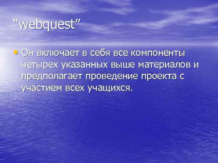 “webquest” • Он включает в себя все компоненты четырех указанных выше материалов и предполагает