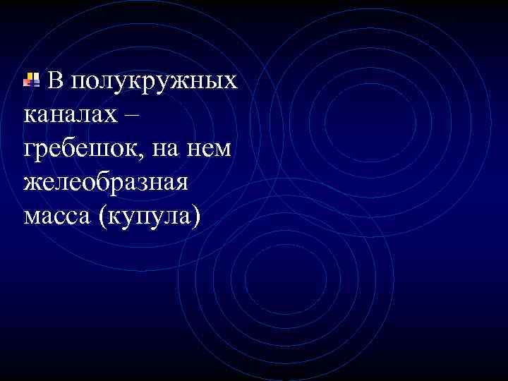 В полукружных каналах – гребешок, на нем желеобразная масса (купула) 