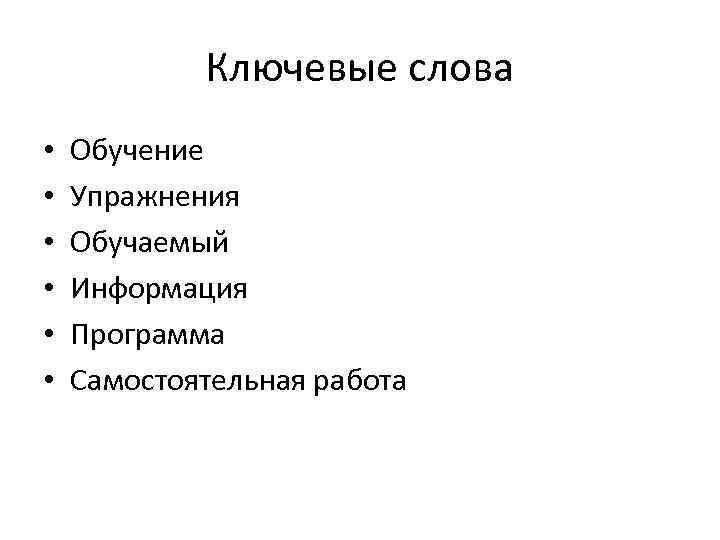 Ключевые слова • • • Обучение Упражнения Обучаемый Информация Программа Самостоятельная работа 