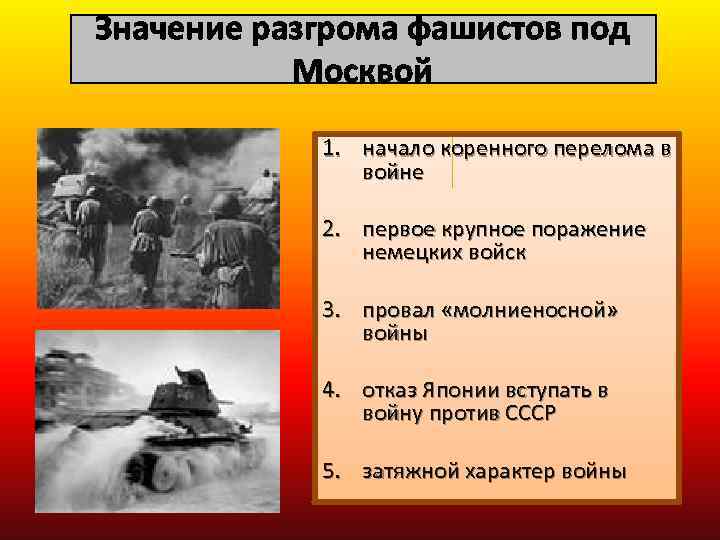 Значение разгрома фашистов под Москвой 1. начало коренного перелома в войне 2. первое крупное