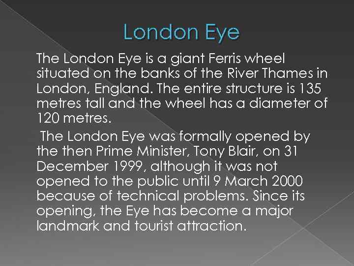 London Eye The London Eye is a giant Ferris wheel situated on the banks