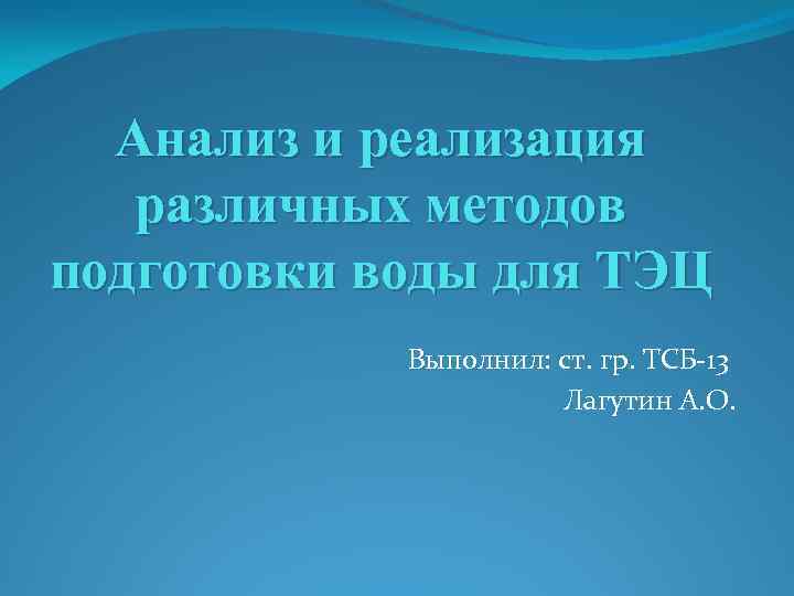 Анализ и реализация различных методов подготовки воды для ТЭЦ Выполнил: ст. гр. ТСБ-13 Лагутин