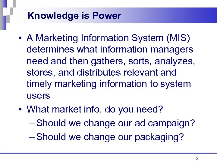 Knowledge is Power • A Marketing Information System (MIS) determines what information managers need