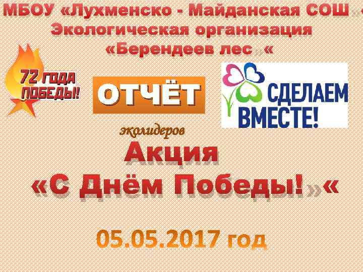 МБОУ «Лухменско - Майданская СОШ» Экологическая организация «Берендеев лес» ОТЧЁТ эколидеров Акция «С Днём