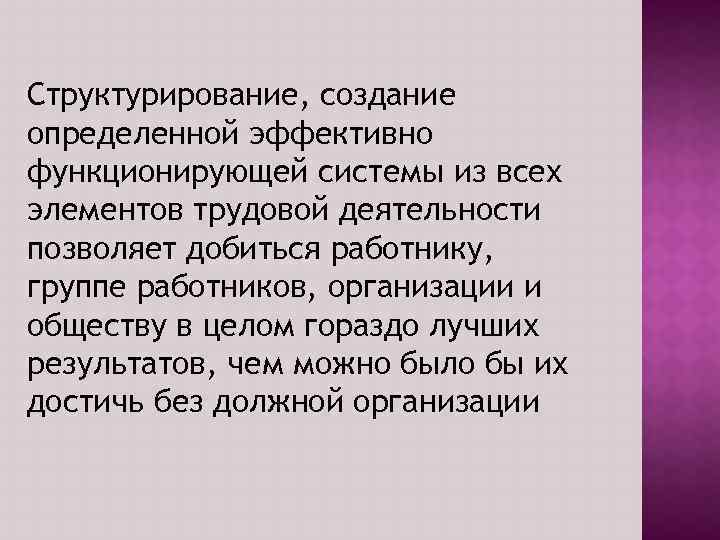 Структурирование, создание определенной эффективно функционирующей системы из всех элементов трудовой деятельности позволяет добиться работнику,