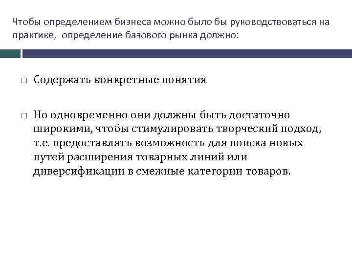 Чтобы определением бизнеса можно было бы руководствоваться на практике, определение базового рынка должно: Содержать